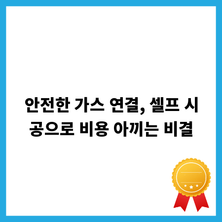 안전한 가스 연결, 셀프 시공으로 비용 아끼는 비결