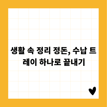 생활 속 정리 정돈, 수납 트레이 하나로 끝내기