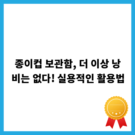종이컵 보관함, 더 이상 낭비는 없다! 실용적인 활용법