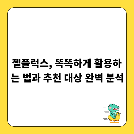 젤플럭스, 똑똑하게 활용하는 법과 추천 대상 완벽 분석