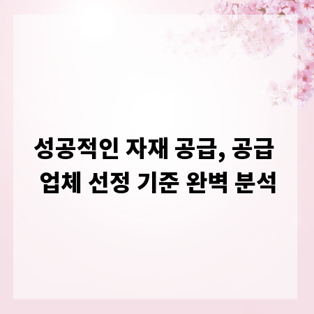 성공적인 자재 공급, 공급 업체 선정 기준 완벽 분석