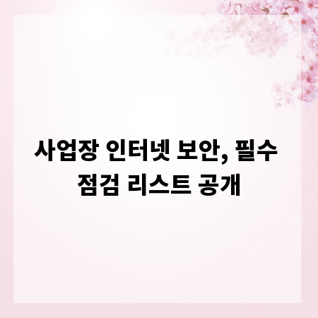 사업장 인터넷 보안, 필수 점검 리스트 공개
