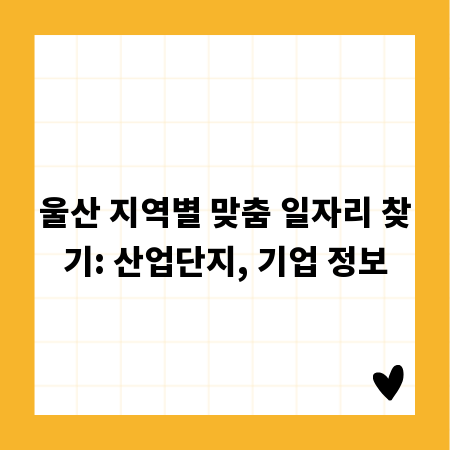 울산 지역별 맞춤 일자리 찾기: 산업단지, 기업 정보