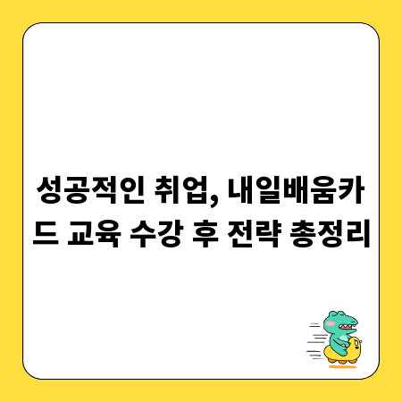 성공적인 취업, 내일배움카드 교육 수강 후 전략 총정리