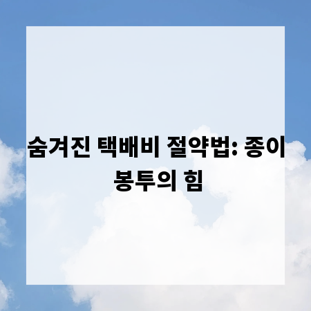 숨겨진 택배비 절약법: 종이 봉투의 힘