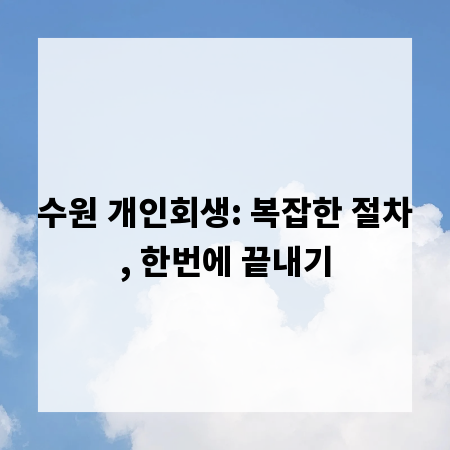 수원 개인회생: 복잡한 절차, 한번에 끝내기