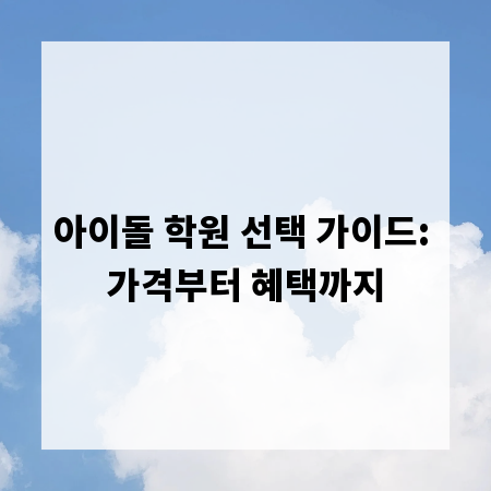 아이돌 학원 선택 가이드: 가격부터 혜택까지