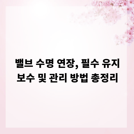 밸브 수명 연장, 필수 유지보수 및 관리 방법 총정리