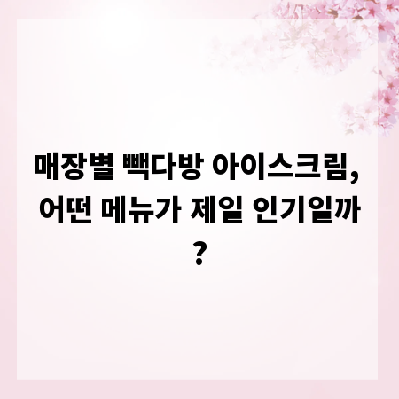 매장별 빽다방 아이스크림, 어떤 메뉴가 제일 인기일까?