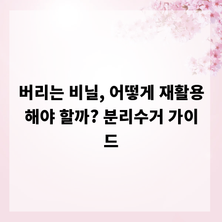 버리는 비닐, 어떻게 재활용해야 할까? 분리수거 가이드