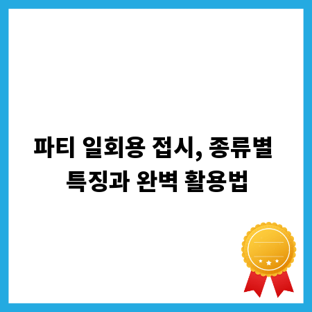 파티 일회용 접시, 종류별 특징과 완벽 활용법