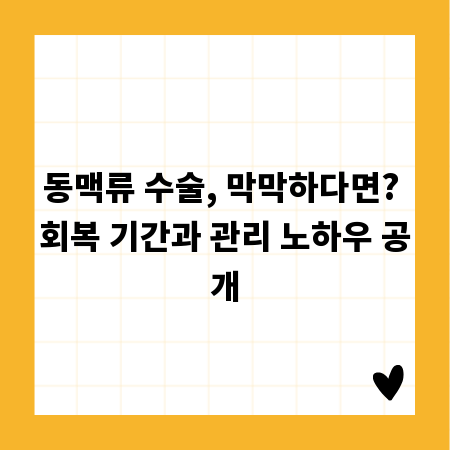 동맥류 수술, 막막하다면? 회복 기간과 관리 노하우 공개