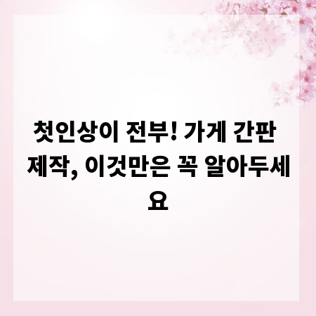 첫인상이 전부! 가게 간판 제작, 이것만은 꼭 알아두세요