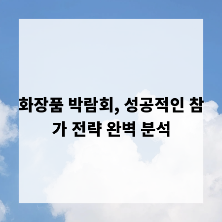화장품 박람회, 성공적인 참가 전략 완벽 분석