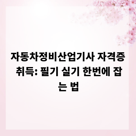 자동차정비산업기사 자격증 취득: 필기 실기 한번에 잡는 법