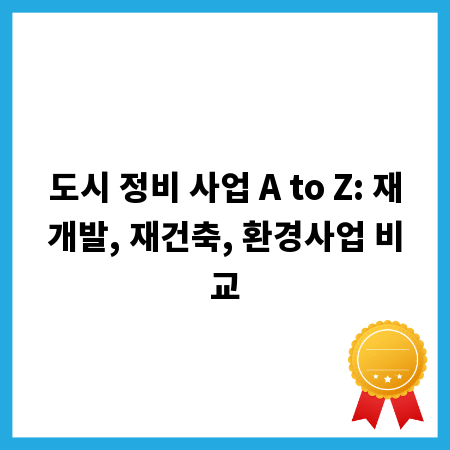 도시 정비 사업 A to Z: 재개발, 재건축, 환경사업 비교