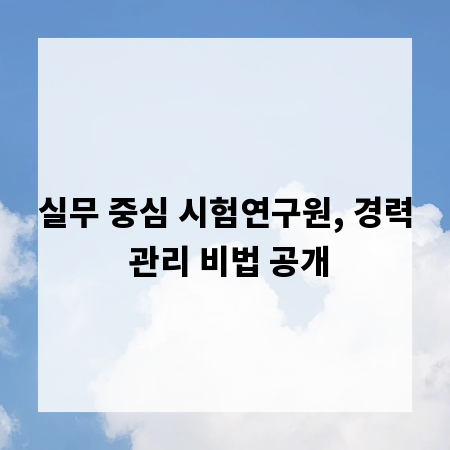 실무 중심 시험연구원, 경력 관리 비법 공개