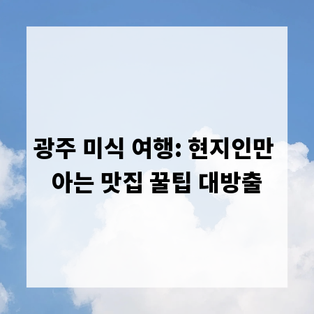 광주 미식 여행: 현지인만 아는 맛집 꿀팁 대방출