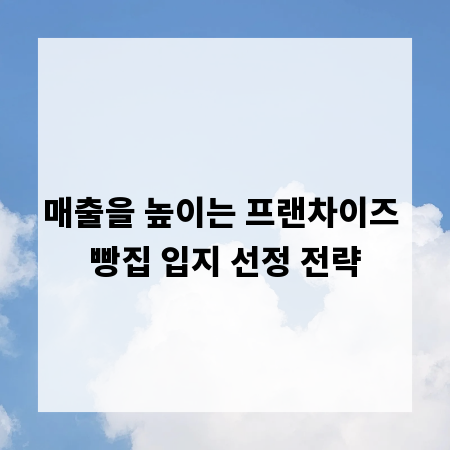 매출을 높이는 프랜차이즈 빵집 입지 선정 전략