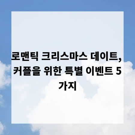 로맨틱 크리스마스 데이트, 커플을 위한 특별 이벤트 5가지