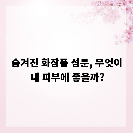 숨겨진 화장품 성분, 무엇이 내 피부에 좋을까?
