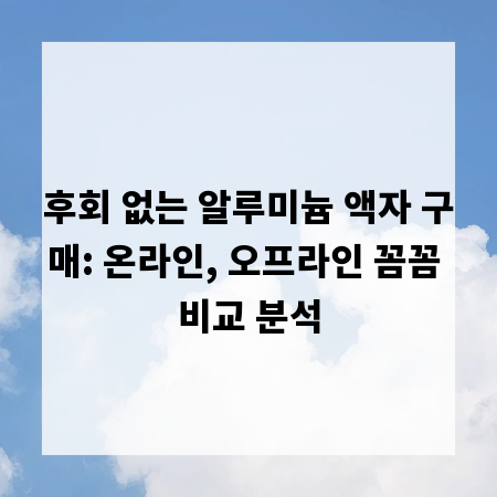 후회 없는 알루미늄 액자 구매: 온라인, 오프라인 꼼꼼 비교 분석