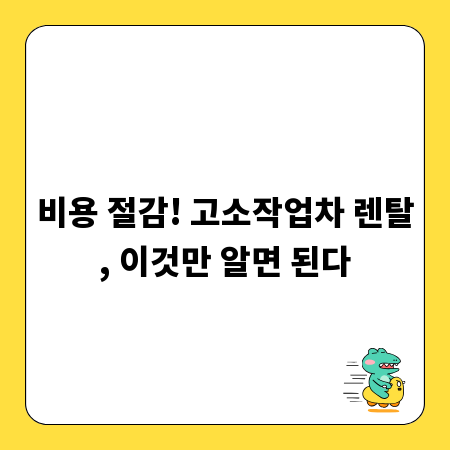 비용 절감! 고소작업차 렌탈, 이것만 알면 된다