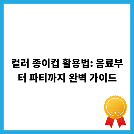 컬러 종이컵 활용법: 음료부터 파티까지 완벽 가이드
