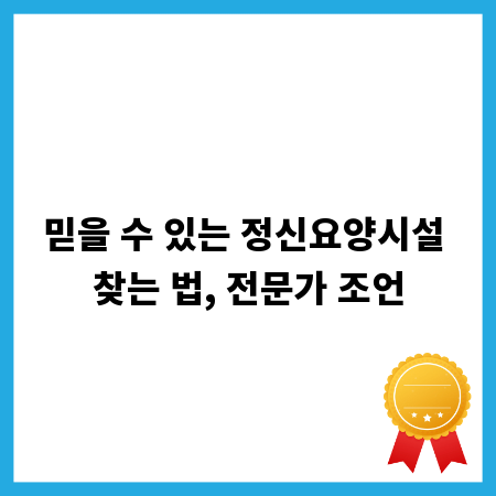 믿을 수 있는 정신요양시설 찾는 법, 전문가 조언