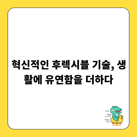 혁신적인 후렉시블 기술, 생활에 유연함을 더하다