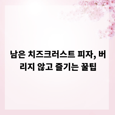 남은 치즈크러스트 피자, 버리지 않고 즐기는 꿀팁