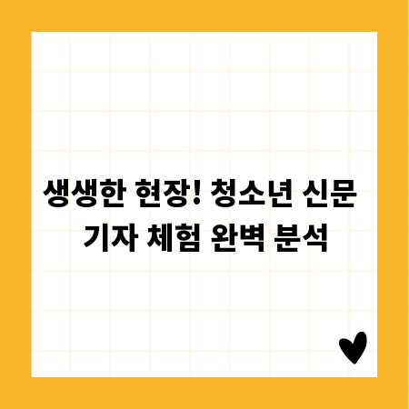 생생한 현장! 청소년 신문 기자 체험 완벽 분석