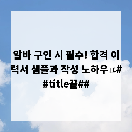 알바 구인 시 필수! 합격 이력서 샘플과 작성 노하우
##title끝##