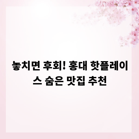 놓치면 후회! 홍대 핫플레이스 숨은 맛집 추천