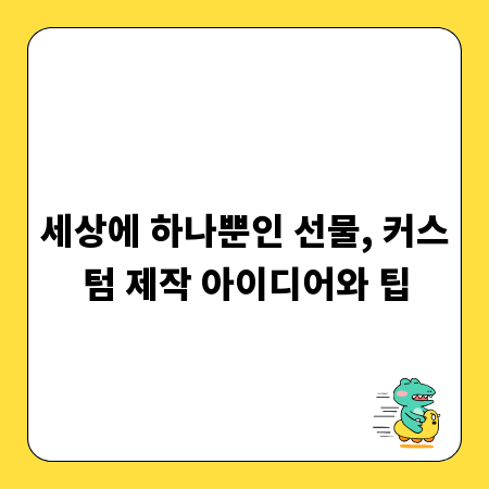 세상에 하나뿐인 선물, 커스텀 제작 아이디어와 팁