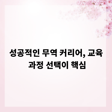성공적인 무역 커리어, 교육 과정 선택이 핵심