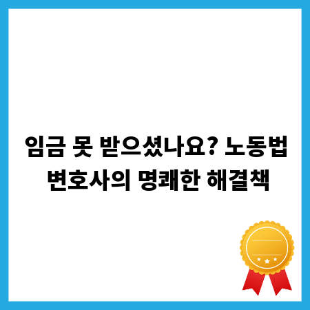 임금 못 받으셨나요? 노동법 변호사의 명쾌한 해결책