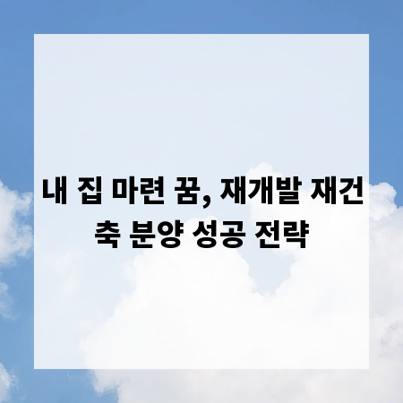 내 집 마련 꿈, 재개발 재건축 분양 성공 전략