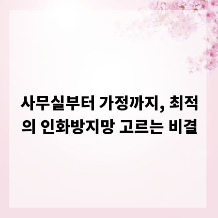 사무실부터 가정까지, 최적의 인화방지망 고르는 비결