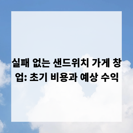 실패 없는 샌드위치 가게 창업: 초기 비용과 예상 수익