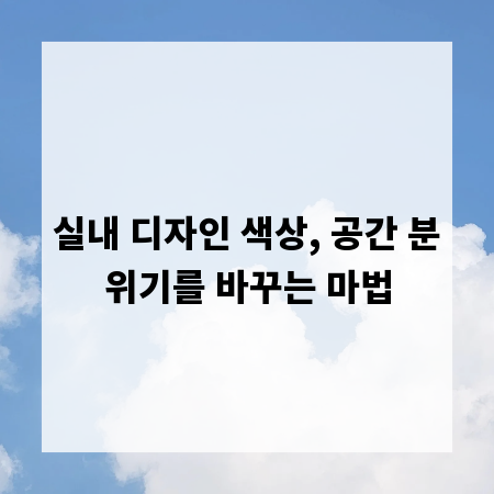 실내 디자인 색상, 공간 분위기를 바꾸는 마법