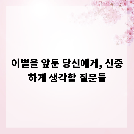 이별을 앞둔 당신에게, 신중하게 생각할 질문들