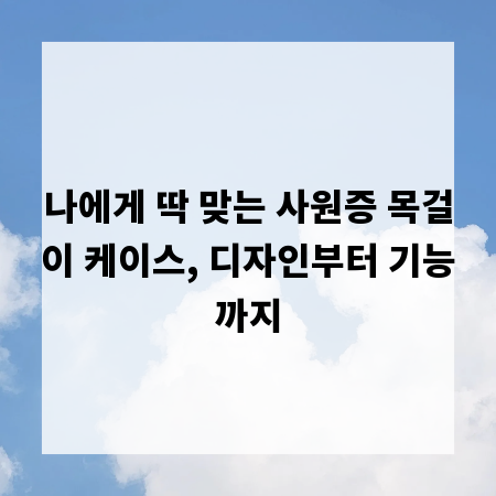 나에게 딱 맞는 사원증 목걸이 케이스, 디자인부터 기능까지