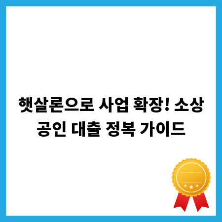 햇살론으로 사업 확장! 소상공인 대출 정복 가이드
