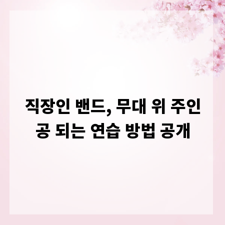 직장인 밴드, 무대 위 주인공 되는 연습 방법 공개