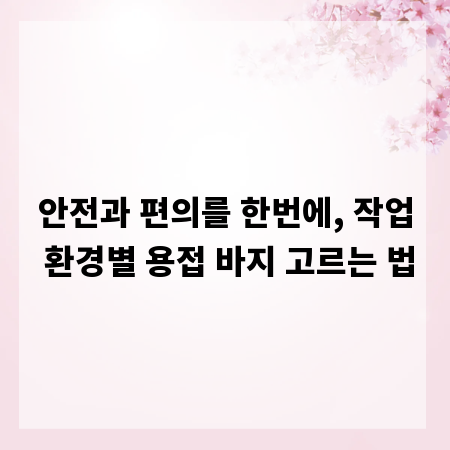 안전과 편의를 한번에, 작업 환경별 용접 바지 고르는 법