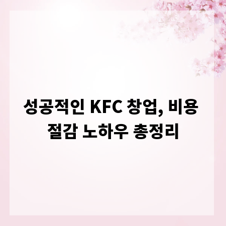 성공적인 KFC 창업, 비용 절감 노하우 총정리