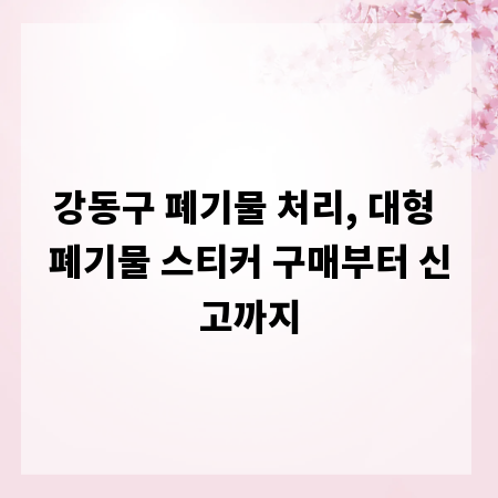 강동구 폐기물 처리, 대형 폐기물 스티커 구매부터 신고까지