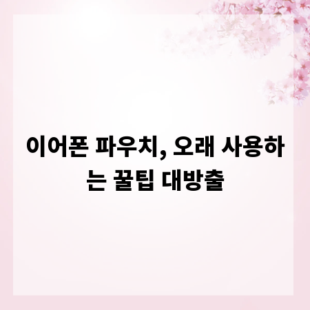 이어폰 파우치, 오래 사용하는 꿀팁 대방출