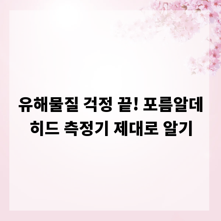 유해물질 걱정 끝! 포름알데히드 측정기 제대로 알기